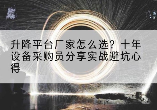 海陵升降平台厂家-怎么选？十年设备采购员分享实战避坑心得