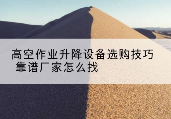 海陵电动升降平台厂家推荐-高空作业升降设备选购技巧 靠谱厂家怎么找