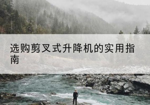 海陵剪叉式升降机怎么选-选购剪叉式升降机的实用指南