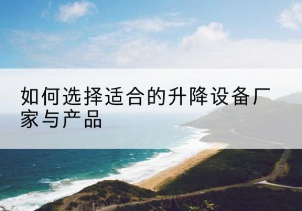 海陵电动升降平台厂家-如何选择适合的升降设备厂家与产品